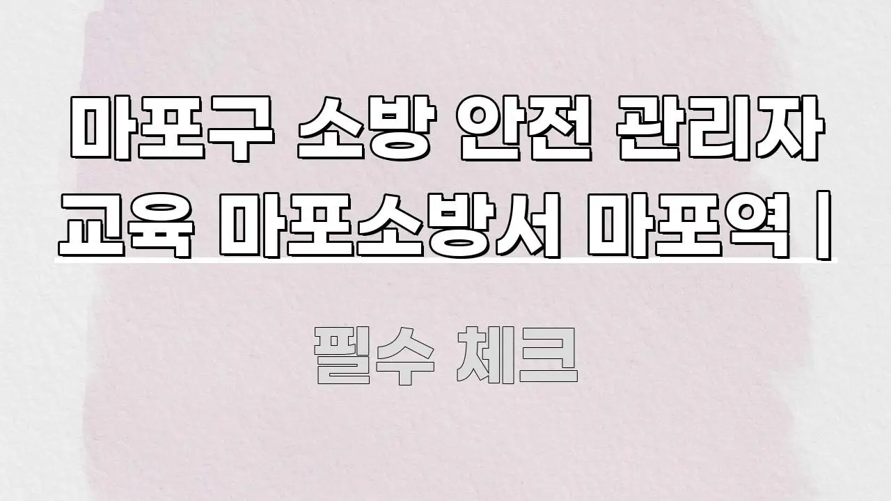 마포구 소방 안전 관리자 교육 마포소방서 마포역 | 깔끔하게 정리된 콘텐츠 요약 표지 이미지 - 글 흐름을 돕는 시각 자료