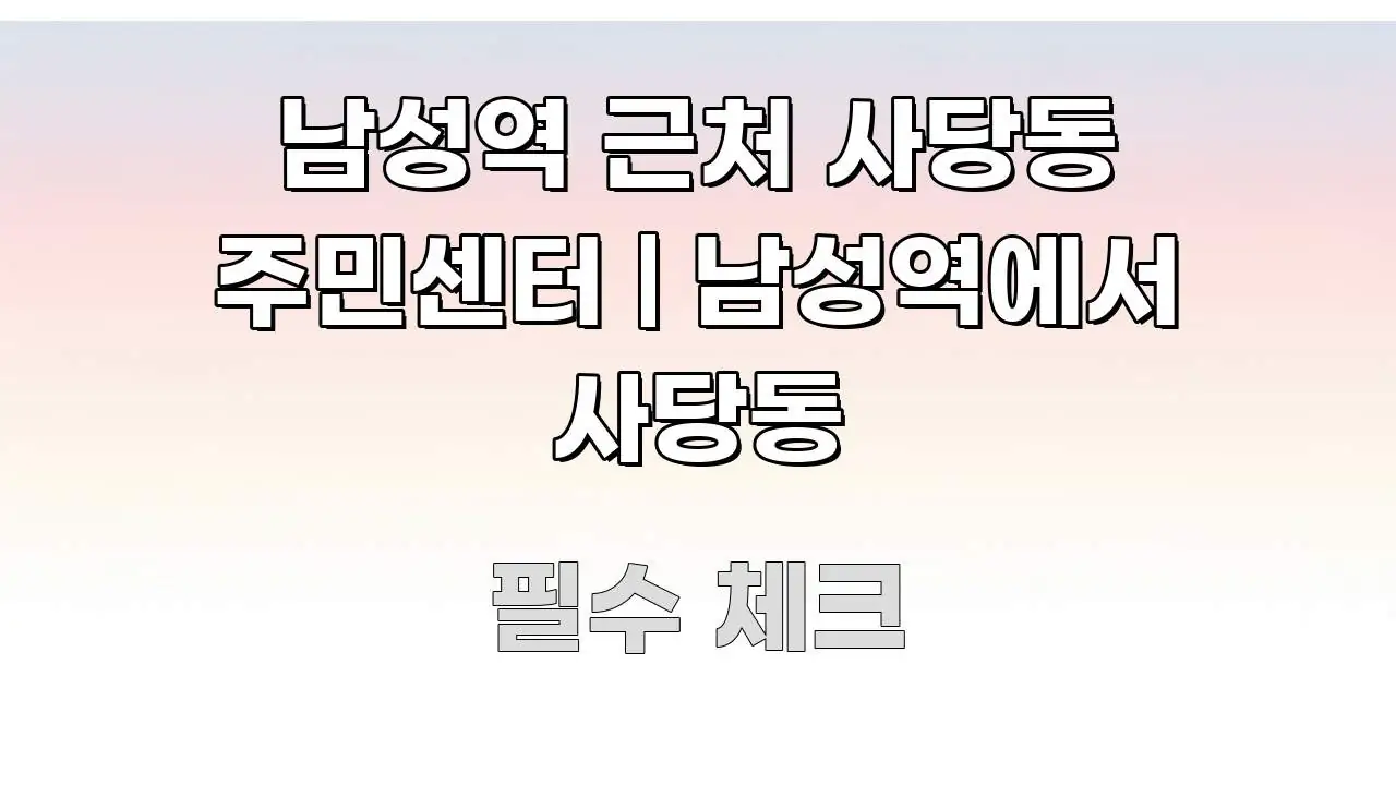 남성역 근처 사당동 주민센터 | 남성역에서 사당동 독자를 위해 선별한 핵심 요약 디자인 카드