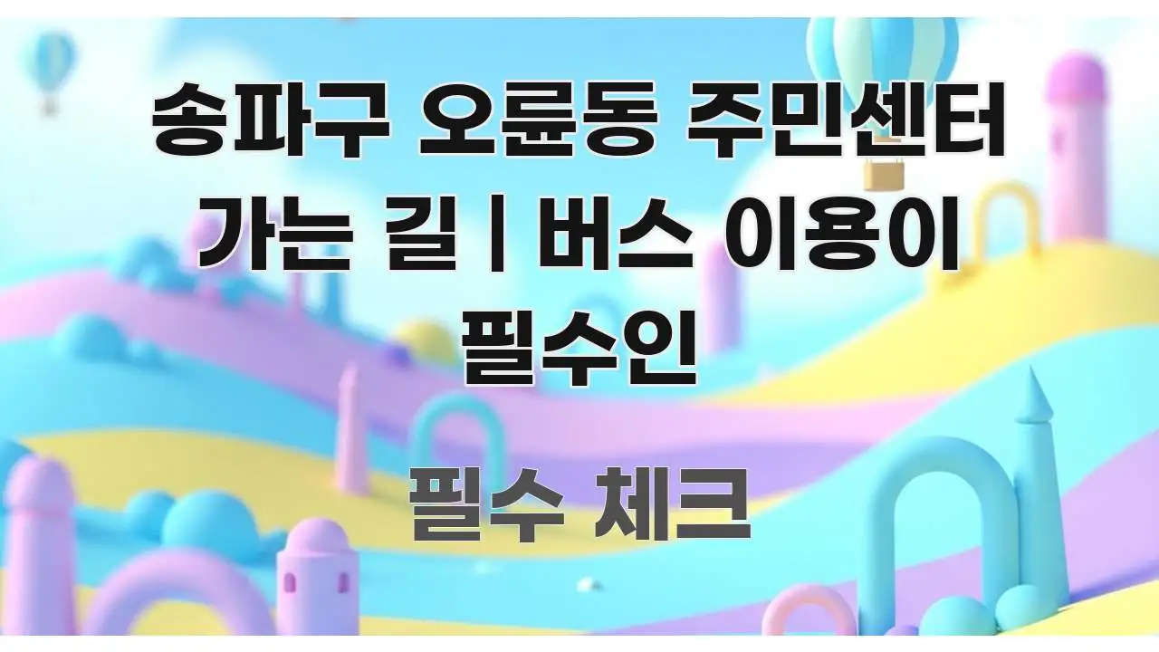 송파구 오륜동 주민센터 가는 길 | 버스 이용이 필수인 꼼꼼하게 정리된 블로그 포스트 커버 이미지 - 내용 요약을 위한 이미지