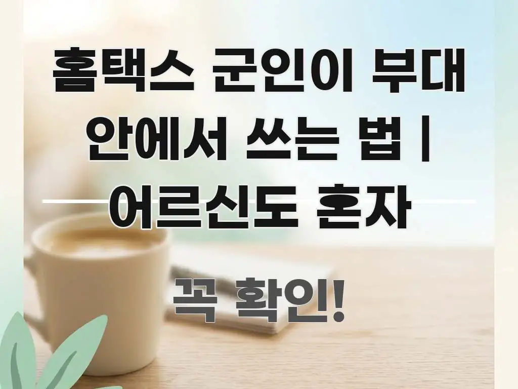 홈택스 군인이 부대 안에서 쓰는 법 | 어르신도 혼자 꼭 필요한 정보만 담은 핵심 정리 썸네일 이미지 - 활용 예시 이미지