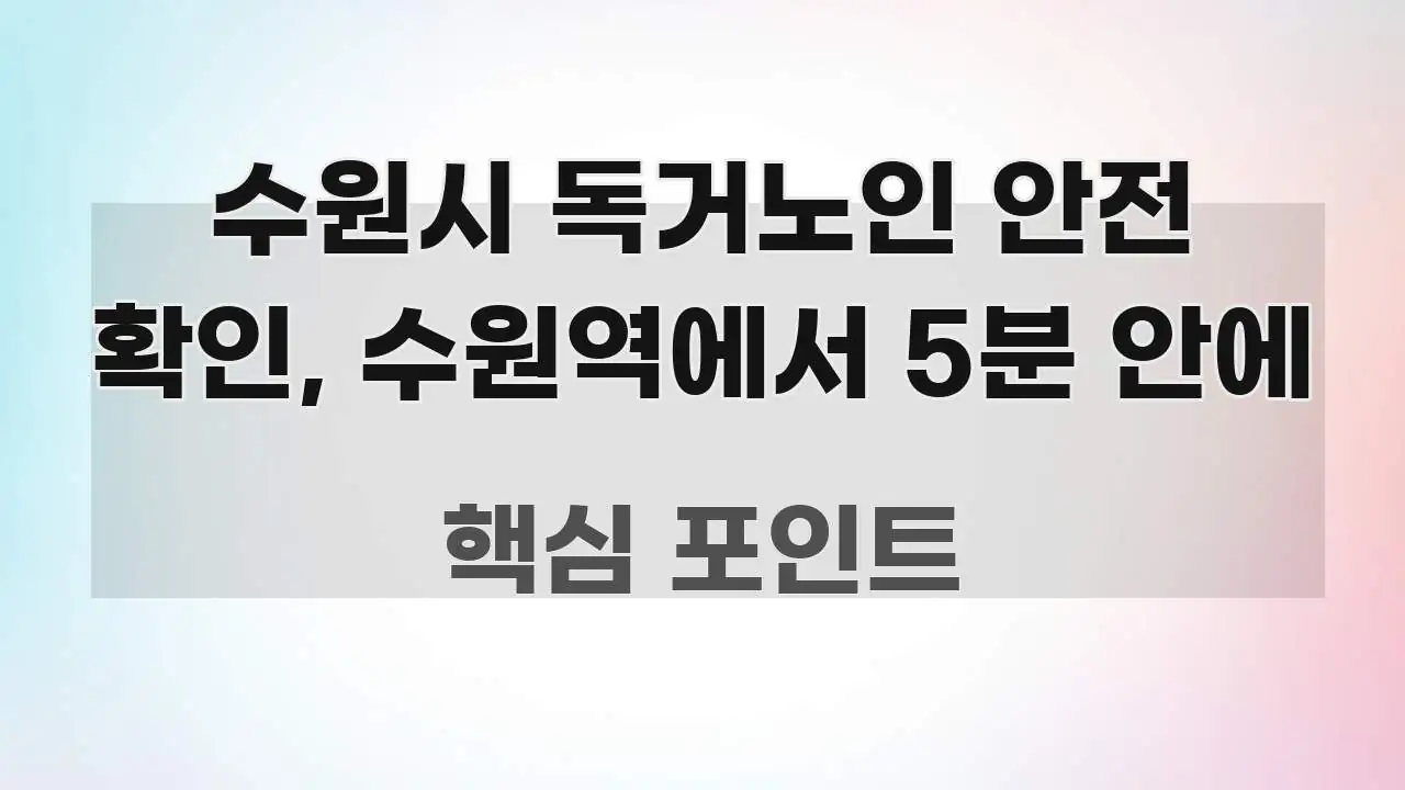수원시 독거노인 안전 확인, 수원역에서 5분 안에 핵심만 담은 읽기 좋은 정보 카드 - 참고용 이미지