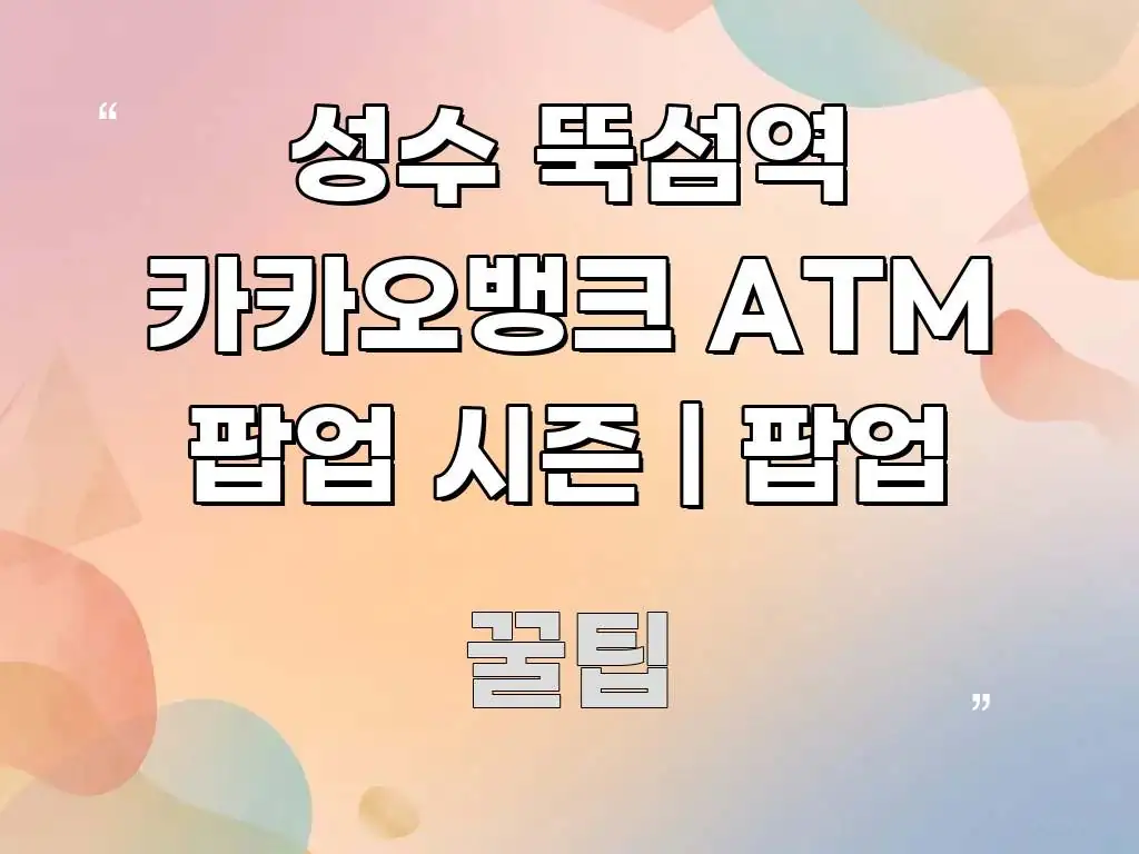 성수 뚝섬역 카카오뱅크 ATM 팝업 시즌 | 팝업 독자를 위해 선별한 정보 요약 포스터 - 설명을 돕는 이미지