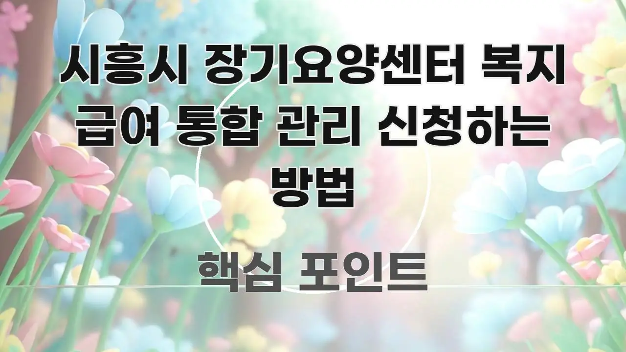 시흥시 장기요양센터 복지 급여 통합 관리 신청하는 방법 실용적으로 정리한 미니멀 블로그 썸네일 - 글 흐름을 돕는 시각 자료