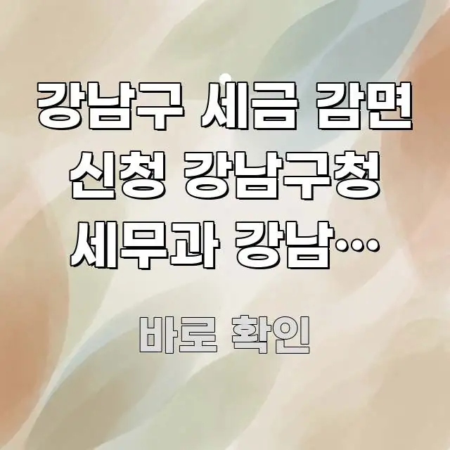 강남구 세금 감면 신청 강남구청 세무과 강남역 방향 | 전문가가 선별한 핵심 정보 비주얼 - 가독성을 높이는 이미지