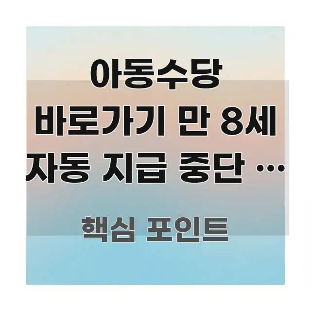 아동수당 바로가기 만 8세 자동 지급 중단 | 확인해야 핵심 정보를 압축한 글 소개 썸네일 이미지 - 활용 예시 이미지