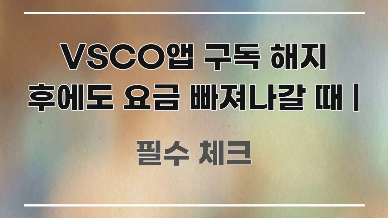 VSCO앱 구독 해지 후에도 요금 빠져나갈 때 | 전문적으로 분석한 스마트 정보 카드 - 참고용 이미지