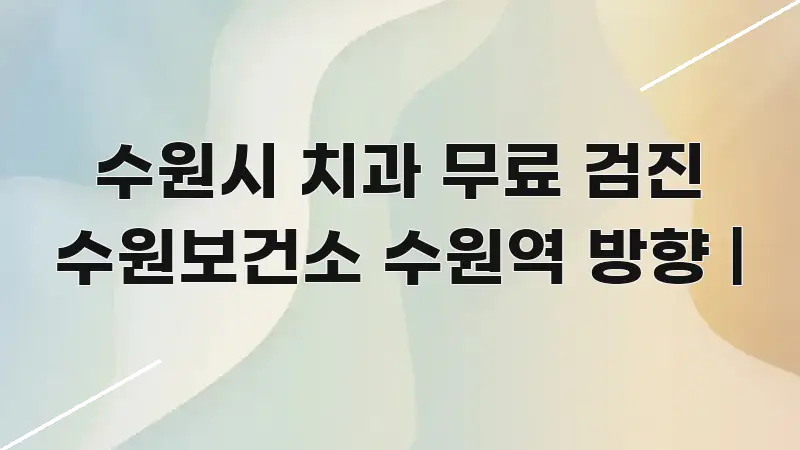 수원시 치과 무료 검진 수원보건소 수원역 방향 | 한눈에 보기 좋게 요약한 카드뉴스 스타일 이미지 - 가독성을 높이는 이미지