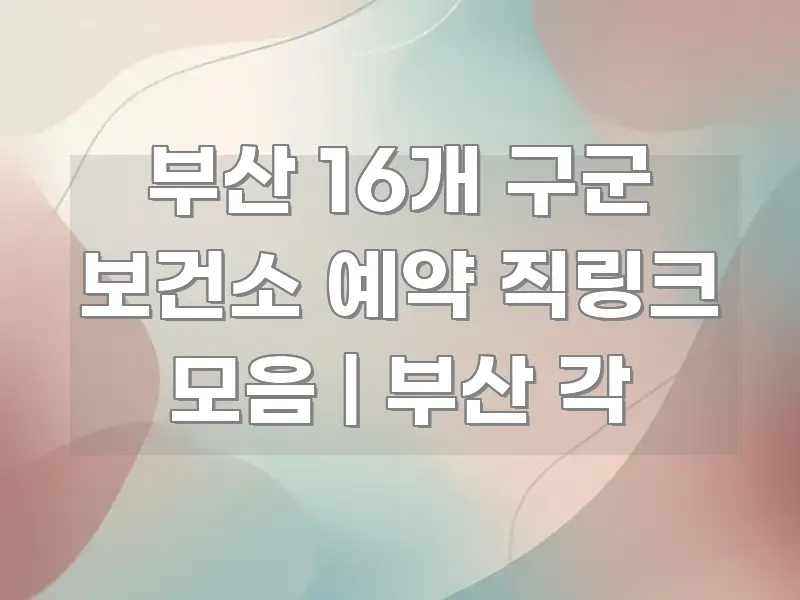 부산 16개 구군 보건소 예약 직링크 모음 | 부산 각 쉽게 따라할 수 있는 블로그용 카드뉴스 썸네일 - 독자 이해를 위한 이미지