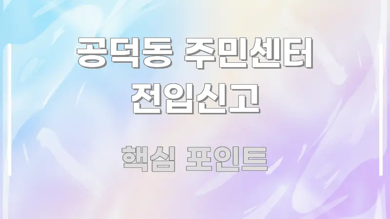 공덕동 주민센터 전입신고 깔끔하게 정리된 핵심 키워드 시각화 이미지 - 독자 이해를 위한 이미지