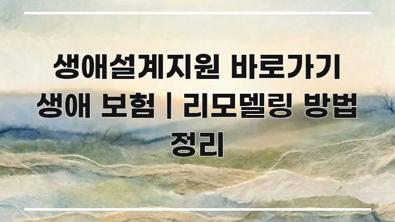 생애설계지원 바로가기 생애 보험 | 리모델링 방법 정리 쉽게 따라할 수 있는 스마트 정보 카드 - 참고용 이미지