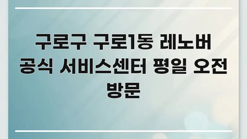 구로구 구로1동 레노버 공식 서비스센터 평일 오전 방문 꼭 필요한 정보만 담은 핵심 요약 디자인 카드