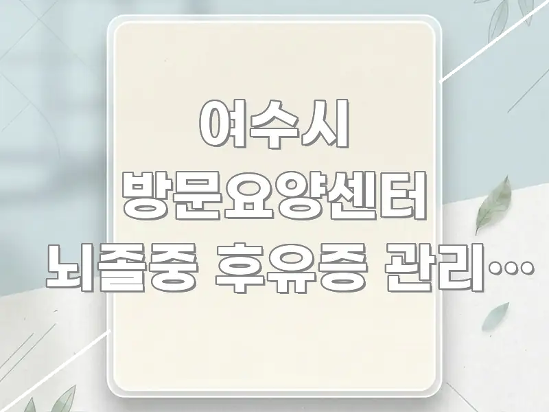 여수시 방문요양센터 뇌졸중 후유증 관리, 재활 연계 검증된 정보로 구성된 텍스트형 카드뉴스 표지 이미지 - 내용 요약을 위한 이미지