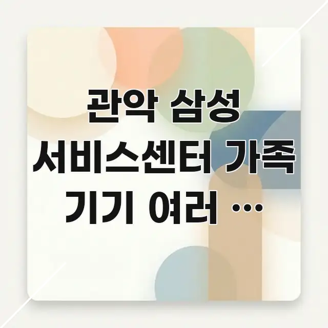 관악 삼성 서비스센터 가족 기기 여러 개 동시 수리 실용적으로 정리한 핵심 키워드 시각화 이미지