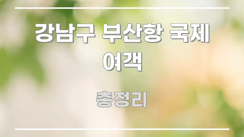 강남구 부산항 국제 여객 실용적으로 정리한 핵심 요약 디자인 카드 - 독자 이해를 위한 이미지