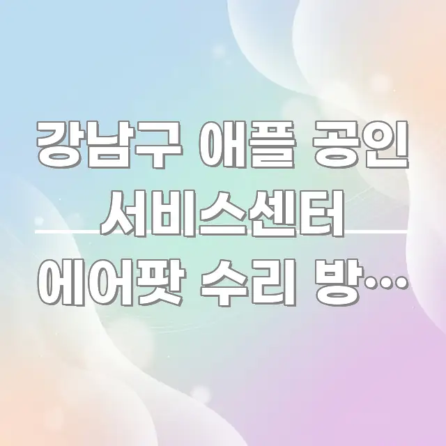 강남구 애플 공인 서비스센터 에어팟 수리 방문 | 스마트하게 정리된 핵심 요약 디자인 카드