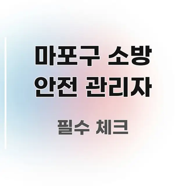 마포구 소방 안전 관리자 핵심 요점 중심의 정보 요약 포스터 - 본문 내용과 연관된 이미지