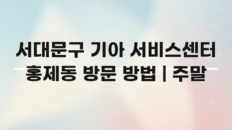 서대문구 기아 서비스센터 홍제동 방문 방법 | 주말 심플하고 명확하게 정리한 핵심 키워드 시각화 이미지