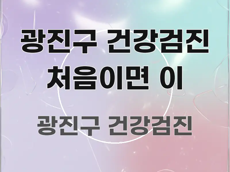 광진구 건강검진 처음이면 이 핵심 요약 광진구 건강검진 처음이면 이 핵심 정보를 압축한 정보 전달형 표지 이미지 - 독자 이해를 위한 이미지