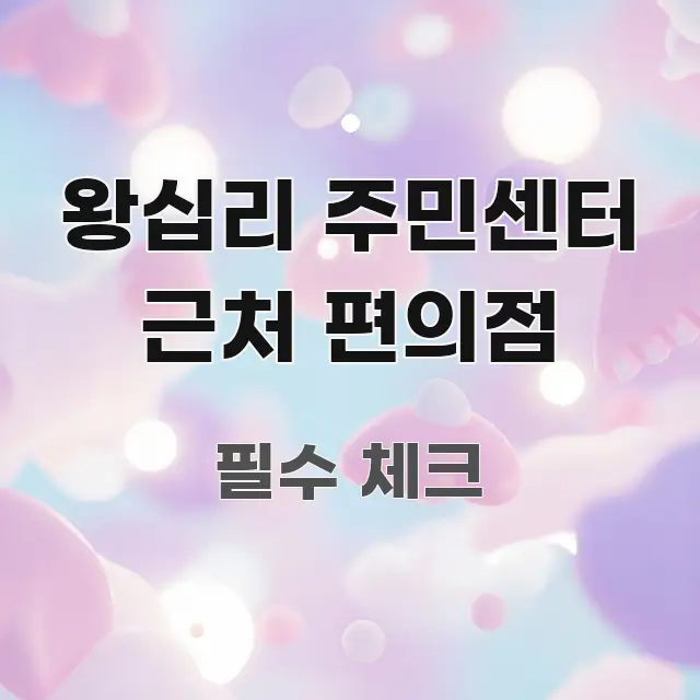왕십리 주민센터 근처 편의점 주요 포인트를 요약한 정보 요약 인포그래픽 이미지 - 가독성을 높이는 이미지