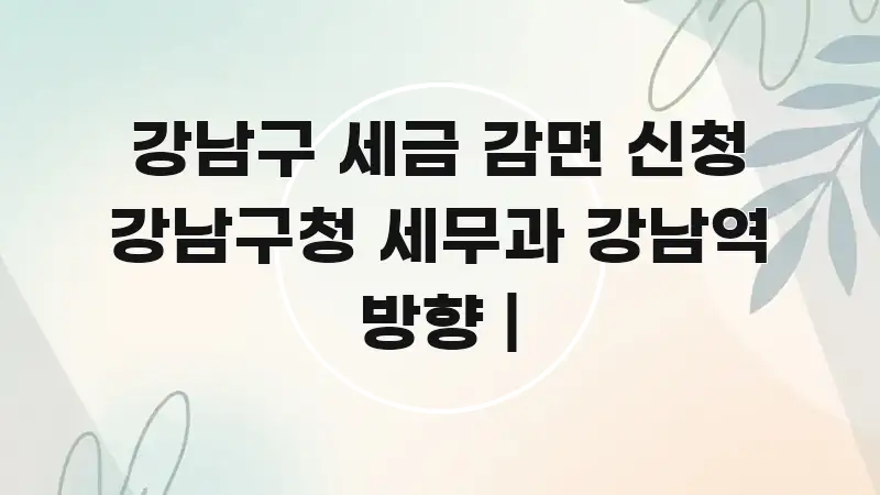 강남구 세금 감면 신청 강남구청 세무과 강남역 방향 | 주요 흐름을 설명한 타이포그래피 블로그 표지 - 가독성을 높이는 이미지