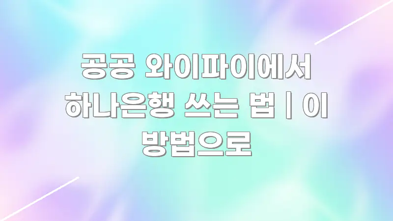 공공 와이파이에서 하나은행 쓰는 법 | 이 방법으로 꼭 필요한 정보만 담은 포스트 대표 비주얼 이미지 - 내용 요약을 위한 이미지