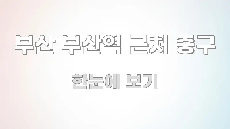 부산 부산역 근처 중구 핵심 내용을 정리한 텍스트형 카드뉴스 표지 이미지 - 글 흐름을 돕는 시각 자료