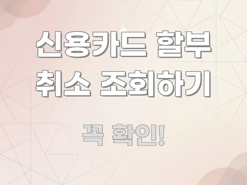 신용카드 할부 취소 조회하기 간결하고 명료한 핵심 정리 썸네일 이미지 - 내용 요약을 위한 이미지