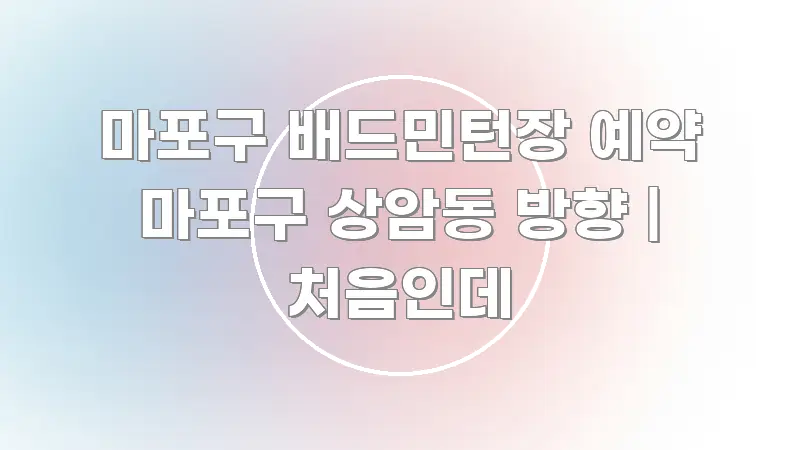 마포구 배드민턴장 예약 마포구 상암동 방향 | 처음인데 심플하고 명확하게 정리한 핵심 정리 썸네일 이미지