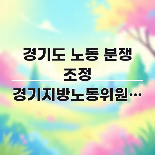 경기도 노동 분쟁 조정 경기지방노동위원회 방향 | 처음 검증된 정보로 구성된 콘텐츠 요약 표지 이미지 - 독자 이해를 위한 이미지