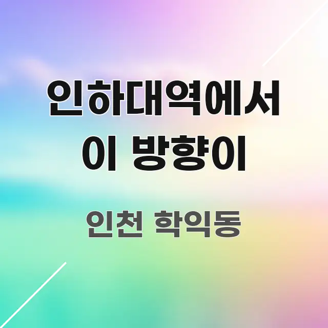 인하대역에서 이 방향이 핵심만 담은 글 소개 썸네일 이미지 - 내용 요약을 위한 이미지