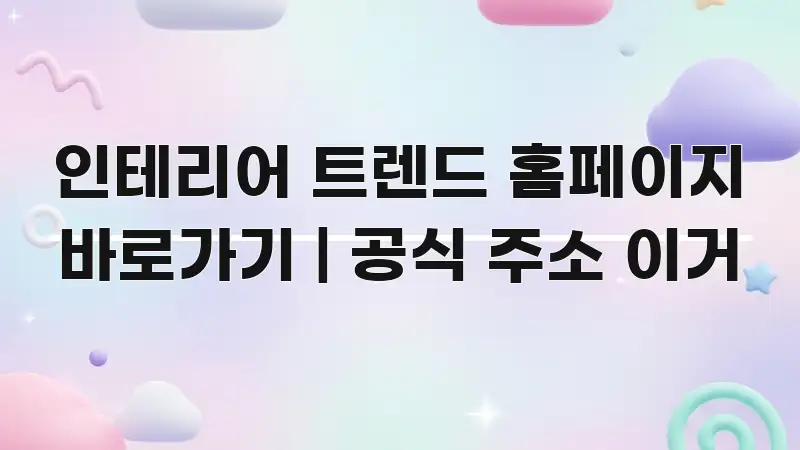인테리어 트렌드 홈페이지 바로가기 | 공식 주소 이거 실생활에 도움되는 정보 요약 포스터 - 본문 내용과 연관된 이미지