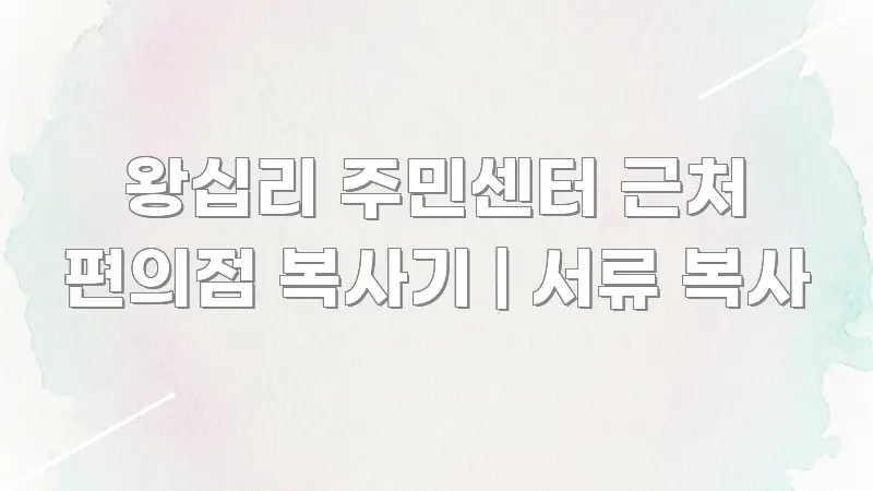왕십리 주민센터 근처 편의점 복사기 | 서류 복사 한눈에 보기 좋게 요약한 가독성 높은 정보 이미지 - 활용 예시 이미지