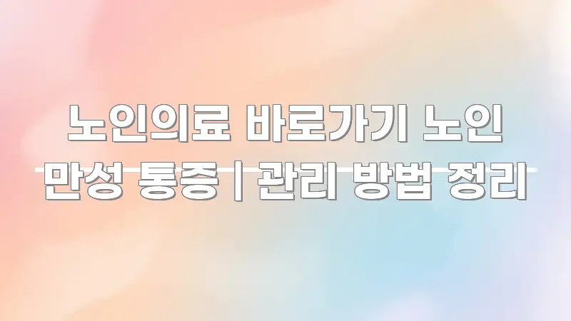 노인의료 바로가기 노인 만성 통증 | 관리 방법 정리 검증된 정보로 구성된 정보 요약 포스터 - 독자 이해를 위한 이미지