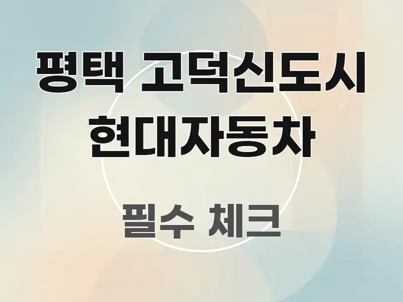 평택 고덕신도시 현대자동차 정보 이미지 평택 고덕신도시 현대자동차 꼭 알아야 할 정보를 담은 핵심 요약 디자인 카드 - 글 흐름을 돕는 시각 자료