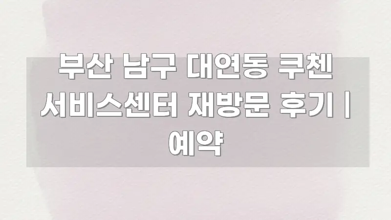 부산 남구 대연동 쿠첸 서비스센터 재방문 후기 | 예약 명확하게 정리된 블로그 헤더 이미지 - 독자 이해를 위한 이미지