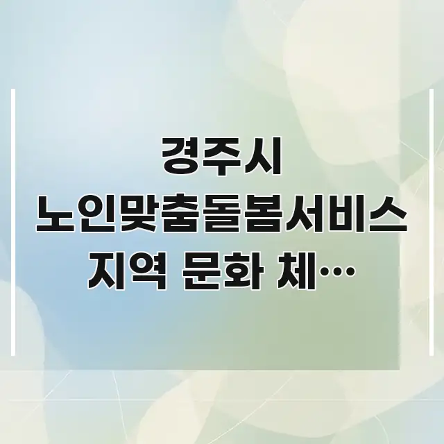 경주시 노인맞춤돌봄서비스 지역 문화 체험 프로그램 핵심 정보를 압축한 텍스트 중심 디자인 표지 - 내용 요약을 위한 이미지