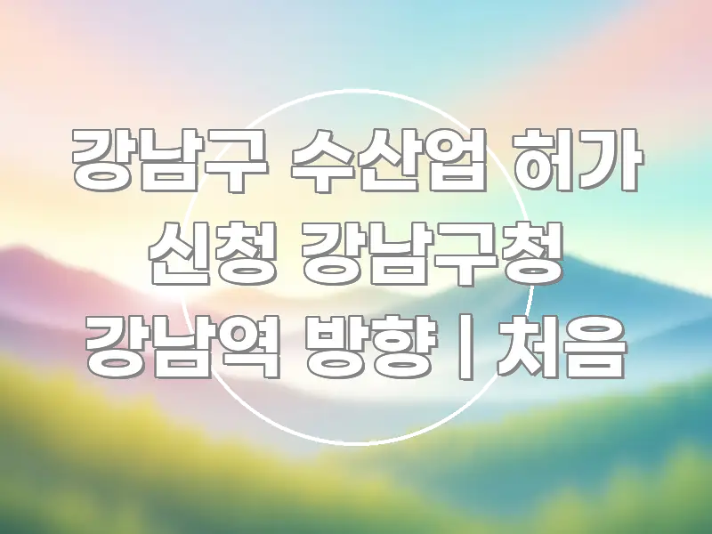 강남구 수산업 허가 신청 강남구청 강남역 방향 | 처음 전문적으로 분석한 정보 정리 카드 이미지
