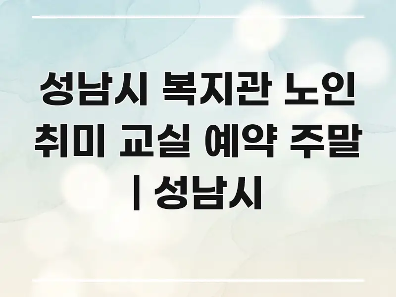 성남시 복지관 노인 취미 교실 예약 주말 | 성남시 핵심 개념을 담은 텍스트형 카드뉴스 표지 이미지 - 설명을 돕는 이미지