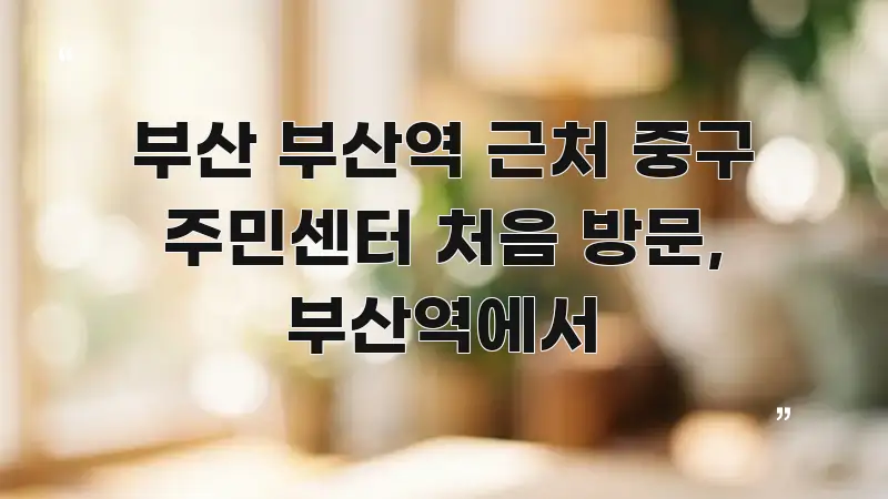 부산 부산역 근처 중구 주민센터 처음 방문, 부산역에서 핵심 내용을 정리한 핵심 키워드 시각화 이미지 - 내용 요약을 위한 이미지