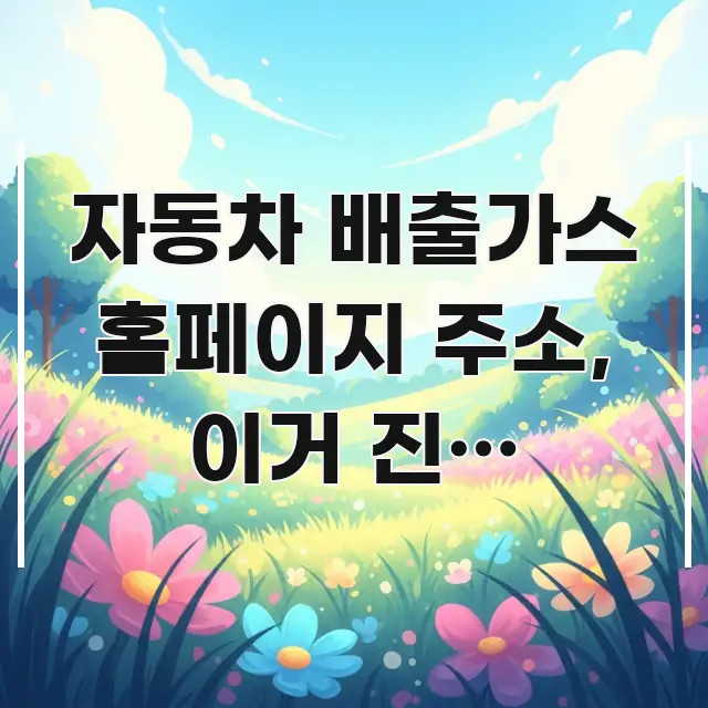 자동차 배출가스 홈페이지 주소, 이거 진짜 맞나요? — 한눈에 들어오는 스마트 정보 카드 - 본문 내용과 연관된 이미지