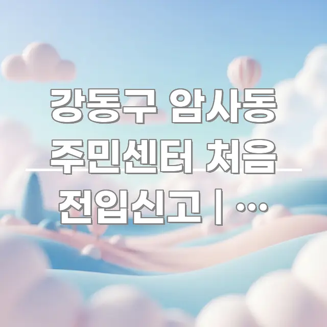 강동구 암사동 주민센터 처음 전입신고 | 이 서류 핵심 개념을 담은 핵심 키워드 시각화 이미지 - 내용 요약을 위한 이미지