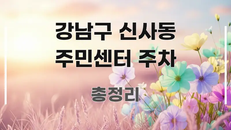 강남구 신사동 주민센터 주차 핵심 정보를 압축한 정보 정리 카드 이미지 - 글 흐름을 돕는 시각 자료