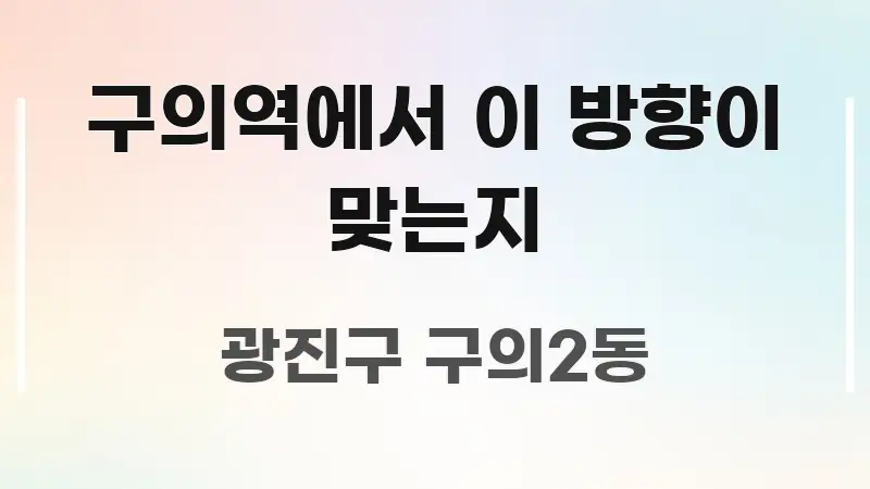 구의역에서 이 방향이 맞는지 알기 쉽게 정리한 가독성 높은 정보 이미지 - 글 흐름을 돕는 시각 자료