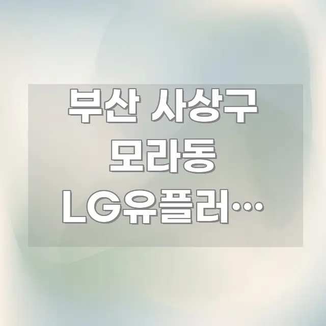 부산 사상구 모라동 LG유플러스 서비스센터 주말 오후 깔끔하게 정리된 정보 카드 디자인 이미지 - 내용 요약을 위한 이미지