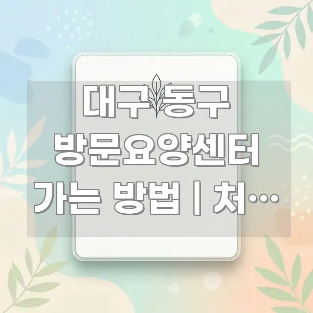 대구 동구 방문요양센터 가는 방법 | 처음 방문하는 한눈에 보기 좋게 요약한 타이포그래피 블로그 표지 - 내용 요약을 위한 이미지
