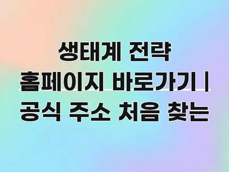 생태계 전략 홈페이지 바로가기 | 공식 주소 처음 찾는 신뢰할 수 있는 정보를 담은 미니멀 블로그 썸네일 - 가독성을 높이는 이미지