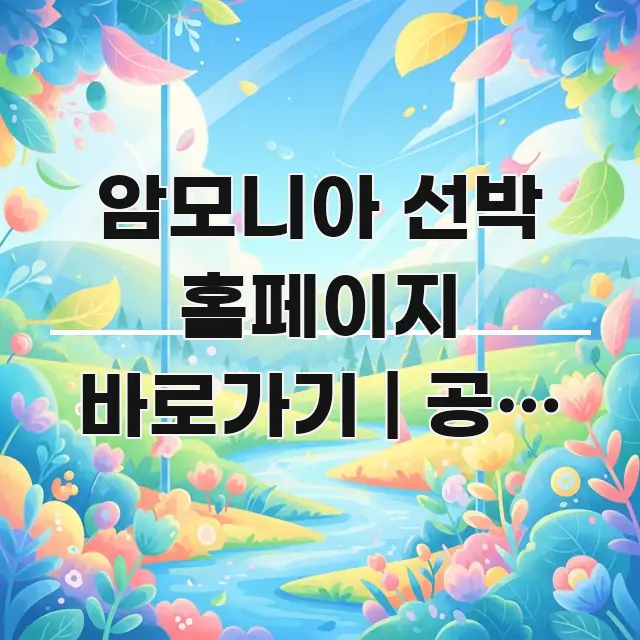 암모니아 선박 홈페이지 바로가기 | 공식 주소 처음 쉽게 따라할 수 있는 카드뉴스 스타일 이미지 - 가독성을 높이는 이미지