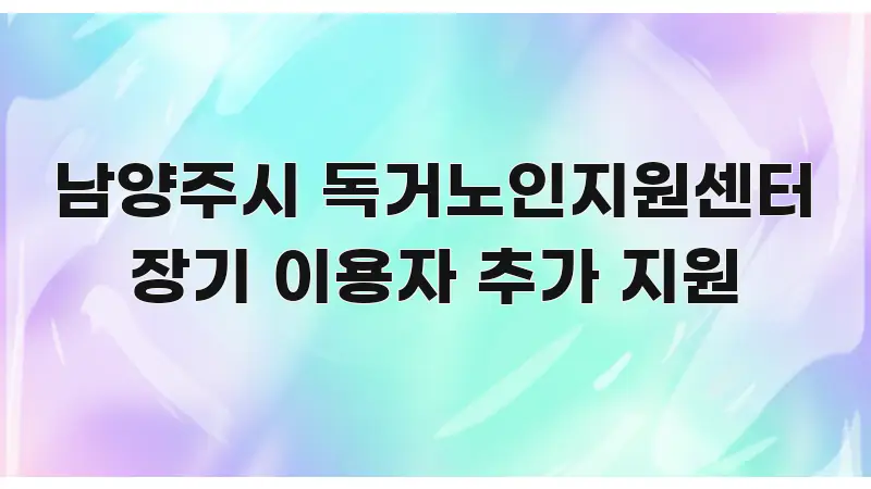 남양주시 독거노인지원센터 장기 이용자 추가 지원 스마트하게 정리된 정보 정리 카드 이미지 - 본문 내용과 연관된 이미지