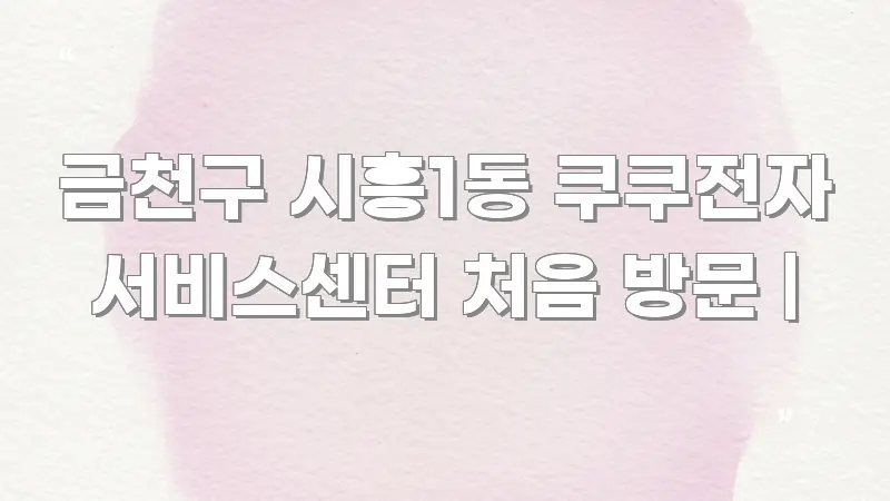 금천구 시흥1동 쿠쿠전자 서비스센터 처음 방문 | 핵심 정보를 압축한 미니멀 블로그 썸네일 - 글 흐름을 돕는 시각 자료