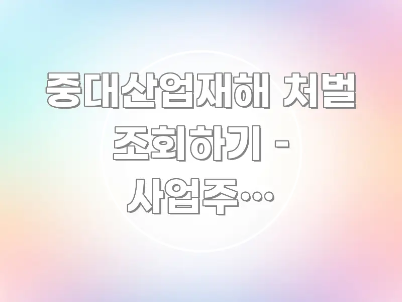 중대산업재해 처벌 조회하기 – 사업주와 경영책임자 꼭 필요한 정보만 담은 텍스트 중심 디자인 표지 - 내용 요약을 위한 이미지